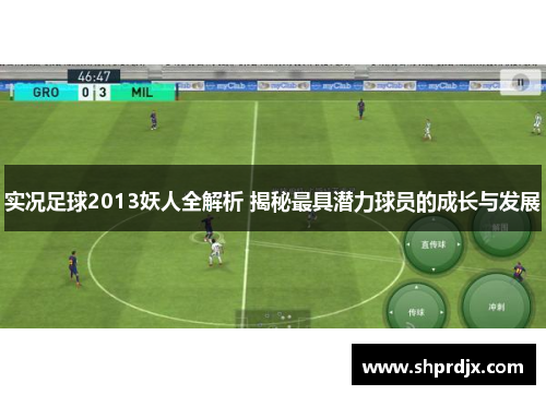 实况足球2013妖人全解析 揭秘最具潜力球员的成长与发展