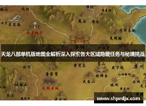 天龙八部单机版地图全解析深入探索各大区域隐藏任务与秘境挑战