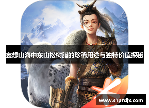 妄想山海中东山松树脂的珍稀用途与独特价值探秘