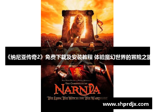 《纳尼亚传奇2》免费下载及安装教程 体验魔幻世界的冒险之旅